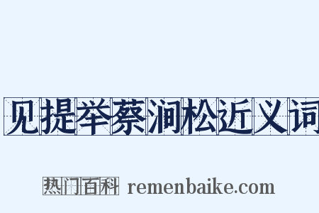 见提举蔡涧松近义词是什么意思的图片